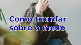 Como triunfar sobre o medo?